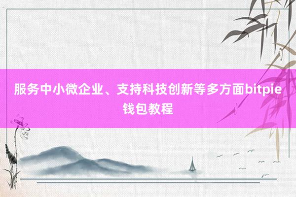 服务中小微企业、支持科技创新等多方面bitpie钱包教程