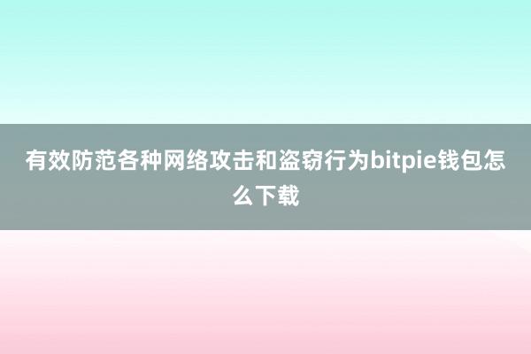 有效防范各种网络攻击和盗窃行为bitpie钱包怎么下载