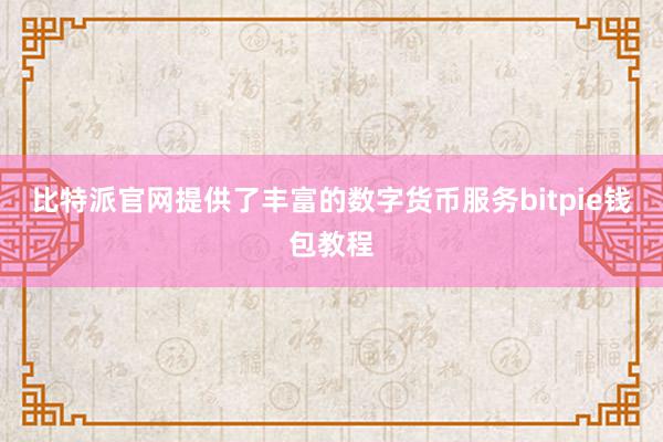 比特派官网提供了丰富的数字货币服务bitpie钱包教程