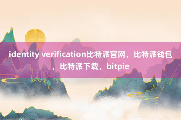 identity verification比特派官网，比特派钱包，比特派下载，bitpie