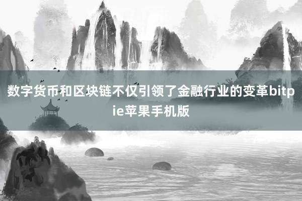 数字货币和区块链不仅引领了金融行业的变革bitpie苹果手机版