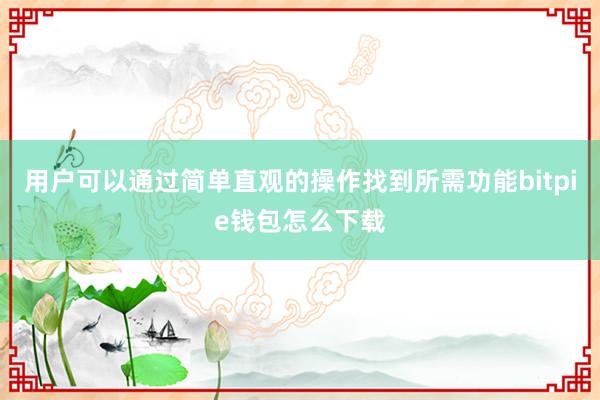 用户可以通过简单直观的操作找到所需功能bitpie钱包怎么下载