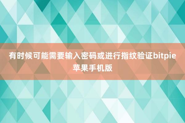 有时候可能需要输入密码或进行指纹验证bitpie苹果手机版