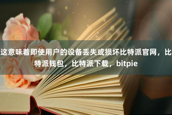 这意味着即使用户的设备丢失或损坏比特派官网，比特派钱包，比特派下载，bitpie