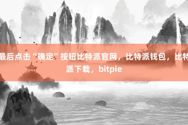 最后点击“确定”按钮比特派官网，比特派钱包，比特派下载，bitpie