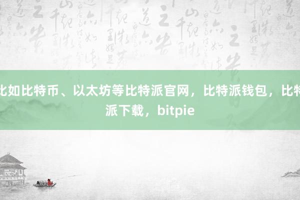 比如比特币、以太坊等比特派官网，比特派钱包，比特派下载，bitpie