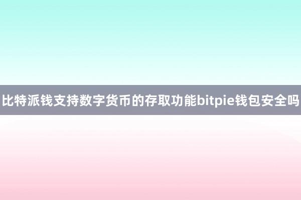 比特派钱支持数字货币的存取功能bitpie钱包安全吗