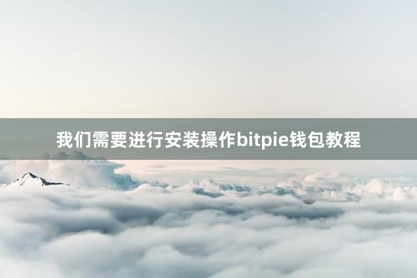 我们需要进行安装操作bitpie钱包教程