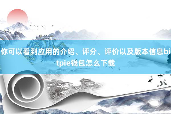 你可以看到应用的介绍、评分、评价以及版本信息bitpie钱包怎么下载