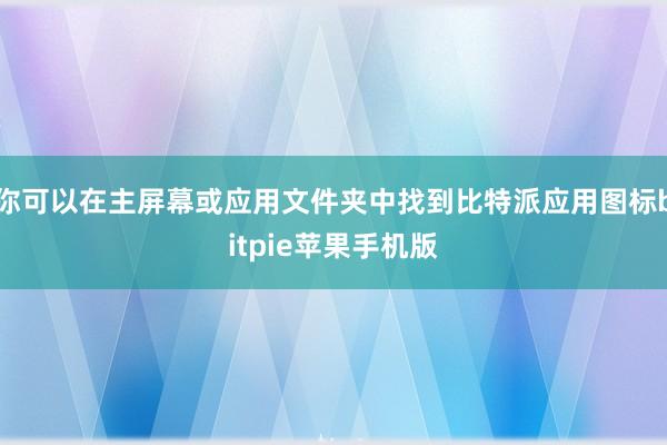 你可以在主屏幕或应用文件夹中找到比特派应用图标bitpie苹果手机版