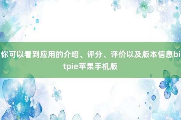 你可以看到应用的介绍、评分、评价以及版本信息bitpie苹果手机版