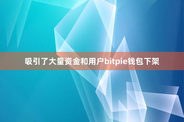 吸引了大量资金和用户bitpie钱包下架