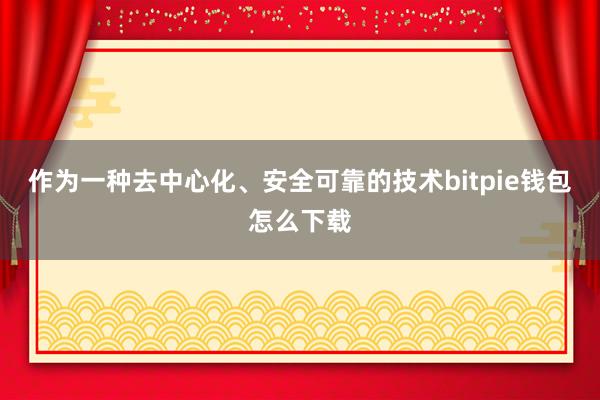 作为一种去中心化、安全可靠的技术bitpie钱包怎么下载