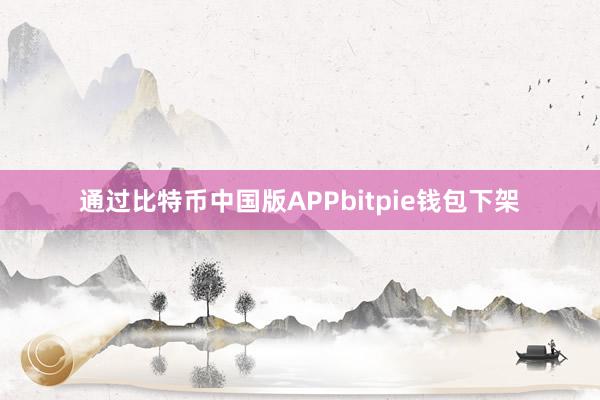 通过比特币中国版APPbitpie钱包下架