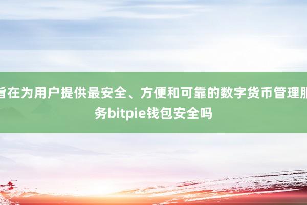 旨在为用户提供最安全、方便和可靠的数字货币管理服务bitpie钱包安全吗