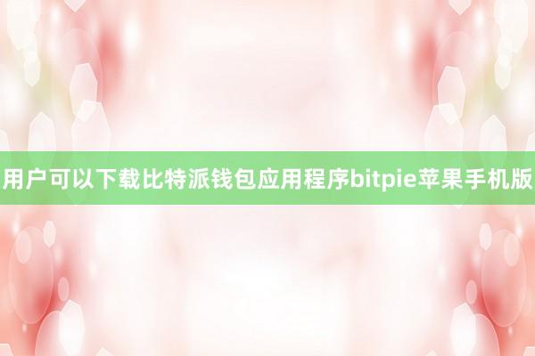 用户可以下载比特派钱包应用程序bitpie苹果手机版