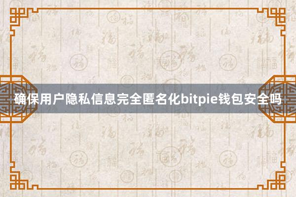 确保用户隐私信息完全匿名化bitpie钱包安全吗