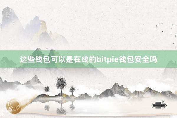 这些钱包可以是在线的bitpie钱包安全吗