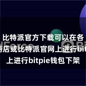 比特派官方下载可以在各大应用商店或比特派官网上进行bitpie钱包下架