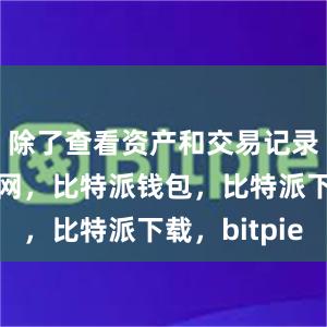 除了查看资产和交易记录比特派官网，比特派钱包，比特派下载，bitpie