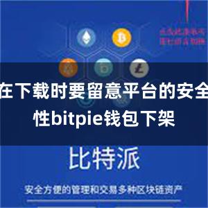 在下载时要留意平台的安全性bitpie钱包下架