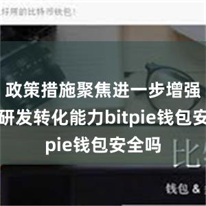 政策措施聚焦进一步增强科技研发转化能力bitpie钱包安全吗