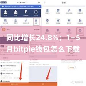 同比增长24.8%；1—5月bitpie钱包怎么下载