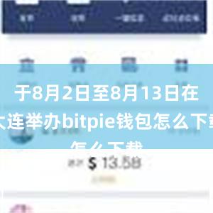 于8月2日至8月13日在大连举办bitpie钱包怎么下载