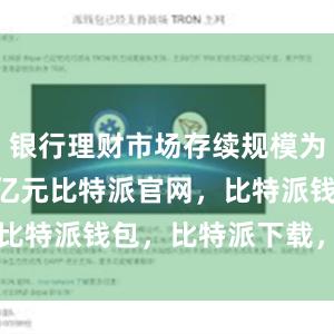 银行理财市场存续规模为28.52万亿元比特派官网，比特派钱包，比特派下载，bitpie