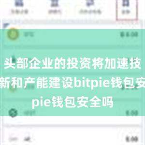 头部企业的投资将加速技术创新和产能建设bitpie钱包安全吗