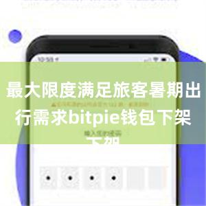 最大限度满足旅客暑期出行需求bitpie钱包下架