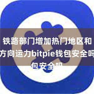 铁路部门增加热门地区和方向运力bitpie钱包安全吗